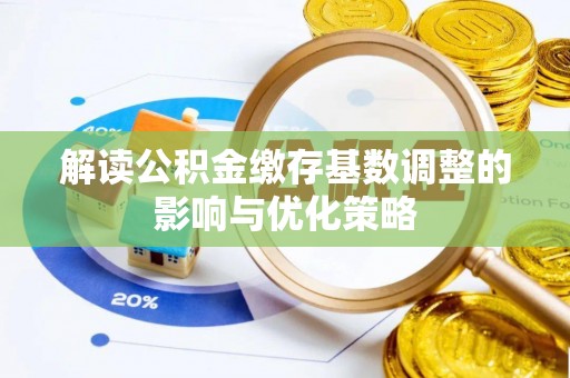 盐埕解读公积金缴存基数调整的影响与优化策略