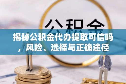 盐埕揭秘公积金代办提取可信吗，风险、选择与正确途径