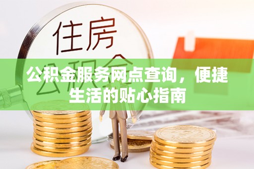 盐埕公积金服务网点查询，便捷生活的贴心指南
