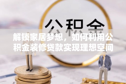 盐埕解锁家居梦想，如何利用公积金装修贷款实现理想空间
