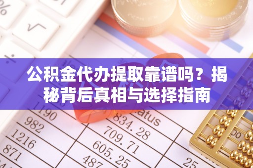 盐埕公积金代办提取靠谱吗？揭秘背后真相与选择指南
