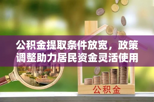 盐埕公积金提取条件放宽，政策调整助力居民资金灵活使用