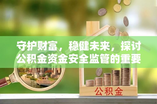 盐埕守护财富，稳健未来，探讨公积金资金安全监管的重要性与实践