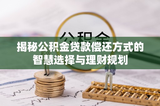 盐埕揭秘公积金贷款偿还方式的智慧选择与理财规划