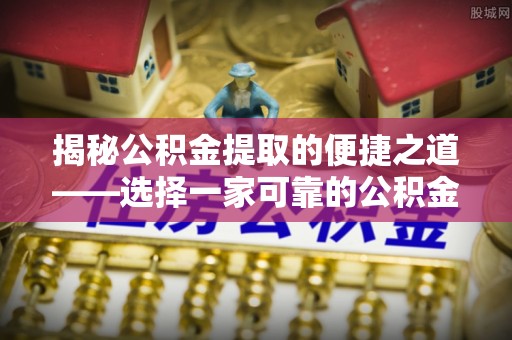 盐埕揭秘公积金提取的便捷之道——选择一家可靠的公积金提取代办公司
