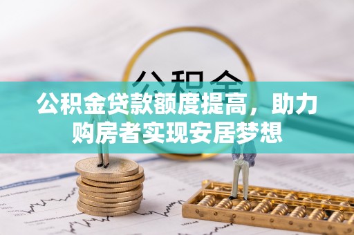 盐埕公积金贷款额度提高，助力购房者实现安居梦想