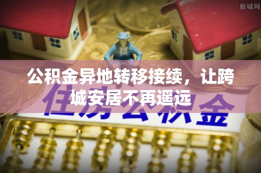盐埕公积金异地转移接续，让跨城安居不再遥远