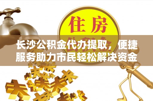 盐埕长沙公积金代办提取，便捷服务助力市民轻松解决资金需求