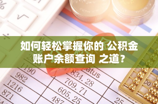 盐埕如何轻松掌握你的 公积金账户余额查询 之道？