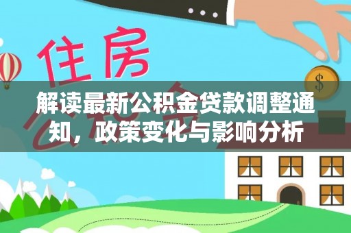 盐埕解读最新公积金贷款调整通知，政策变化与影响分析