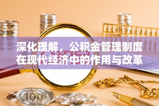 盐埕深化理解，公积金管理制度在现代经济中的作用与改革方向