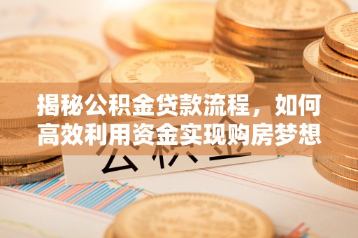 盐埕揭秘公积金贷款流程，如何高效利用资金实现购房梦想