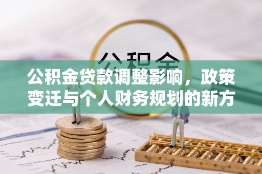 盐埕公积金贷款调整影响，政策变迁与个人财务规划的新方向
