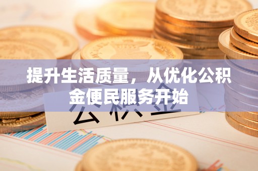盐埕提升生活质量，从优化公积金便民服务开始