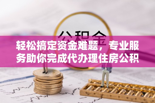 盐埕轻松搞定资金难题，专业服务助你完成代办理住房公积金提取