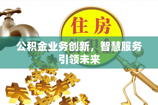 盐埕公积金业务创新，智慧服务引领未来