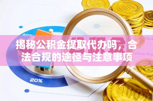 盐埕揭秘公积金提取代办吗，合法合规的途径与注意事项
