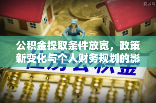 盐埕公积金提取条件放宽，政策新变化与个人财务规划的影响