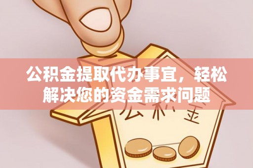 盐埕公积金提取代办事宜，轻松解决您的资金需求问题