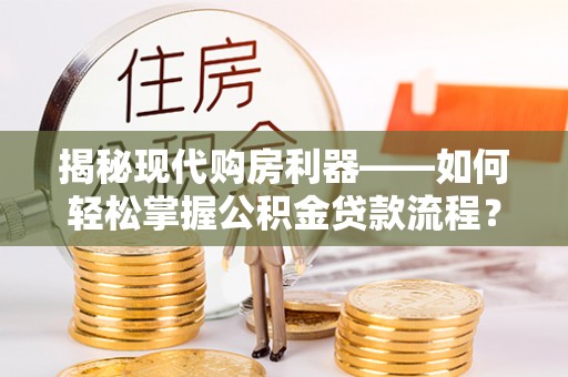 盐埕揭秘现代购房利器——如何轻松掌握公积金贷款流程？