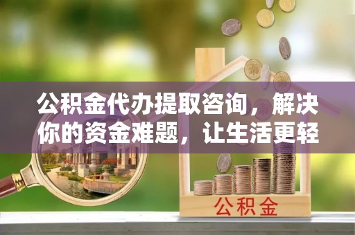 盐埕公积金代办提取咨询，解决你的资金难题，让生活更轻松