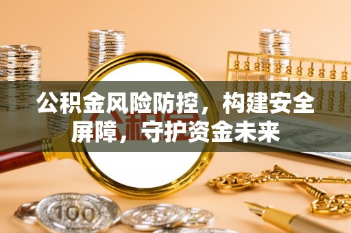盐埕公积金风险防控，构建安全屏障，守护资金未来