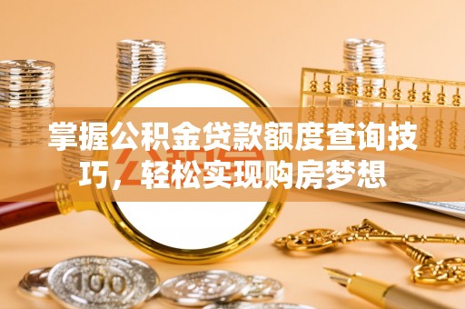 盐埕掌握公积金贷款额度查询技巧，轻松实现购房梦想