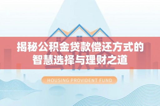 盐埕揭秘公积金贷款偿还方式的智慧选择与理财之道