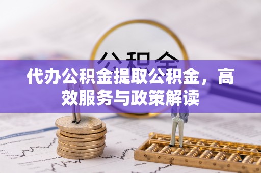 盐埕代办公积金提取公积金，高效服务与政策解读