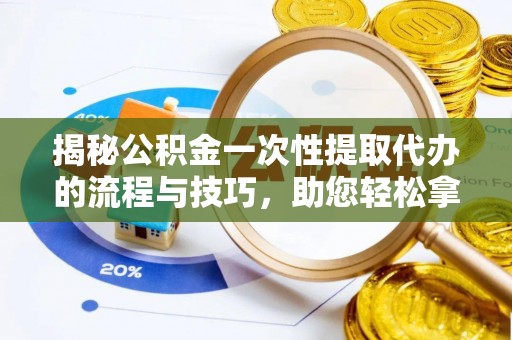 盐埕揭秘公积金一次性提取代办的流程与技巧，助您轻松拿钱！