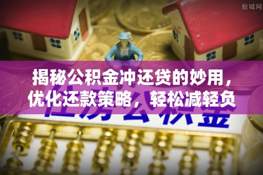 盐埕揭秘公积金冲还贷的妙用，优化还款策略，轻松减轻负担