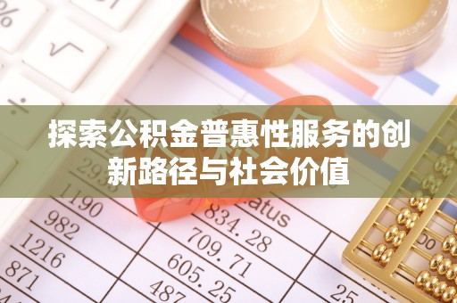 盐埕探索公积金普惠性服务的创新路径与社会价值