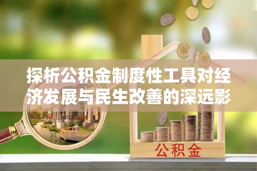 盐埕探析公积金制度性工具对经济发展与民生改善的深远影响