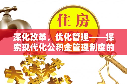 盐埕深化改革，优化管理——探索现代化公积金管理制度的实践与未来