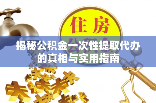 盐埕揭秘公积金一次性提取代办的真相与实用指南