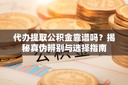 盐埕代办提取公积金靠谱吗？揭秘真伪辨别与选择指南
