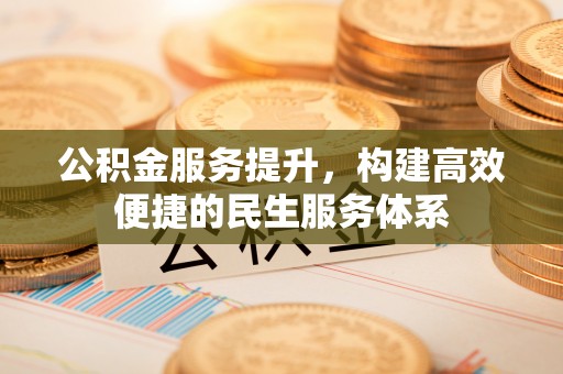 盐埕公积金服务提升，构建高效便捷的民生服务体系