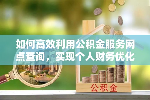 盐埕如何高效利用公积金服务网点查询，实现个人财务优化