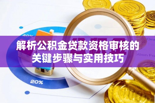 盐埕解析公积金贷款资格审核的关键步骤与实用技巧