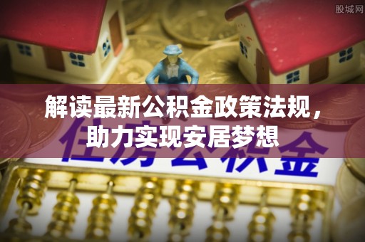 盐埕解读最新公积金政策法规，助力实现安居梦想