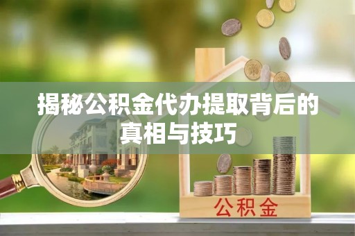 盐埕揭秘公积金代办提取背后的真相与技巧