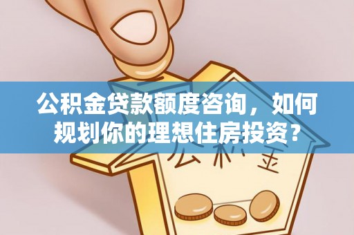 盐埕公积金贷款额度咨询，如何规划你的理想住房投资？