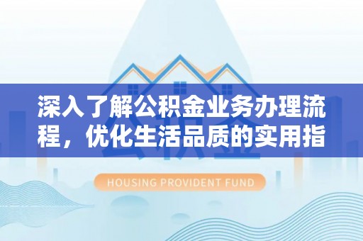 盐埕深入了解公积金业务办理流程，优化生活品质的实用指南
