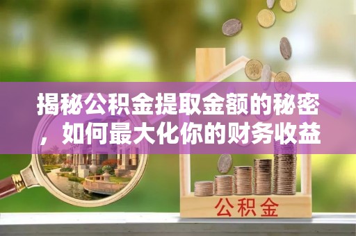 盐埕揭秘公积金提取金额的秘密，如何最大化你的财务收益