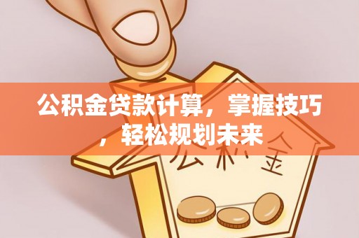 盐埕公积金贷款计算，掌握技巧，轻松规划未来