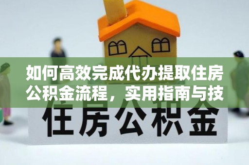 盐埕如何高效完成代办提取住房公积金流程，实用指南与技巧