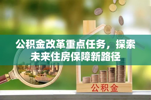 盐埕公积金改革重点任务，探索未来住房保障新路径
