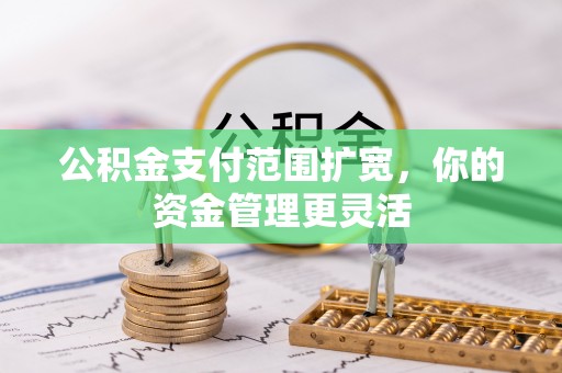 盐埕公积金支付范围扩宽，你的资金管理更灵活