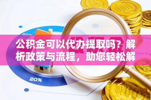 盐埕公积金可以代办提取吗？解析政策与流程，助您轻松解决疑问