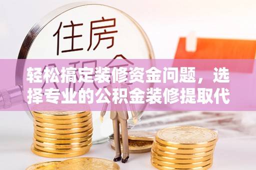 盐埕轻松搞定装修资金问题，选择专业的公积金装修提取代办服务